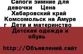 Сапоги зимние для девочки. › Цена ­ 800 - Хабаровский край, Комсомольск-на-Амуре г. Дети и материнство » Детская одежда и обувь   